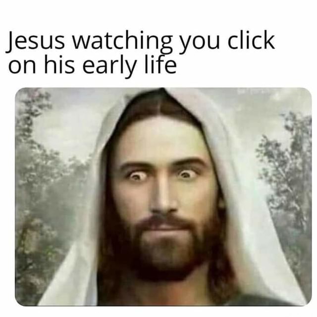 Jesus watching you click on his early life - iFunny