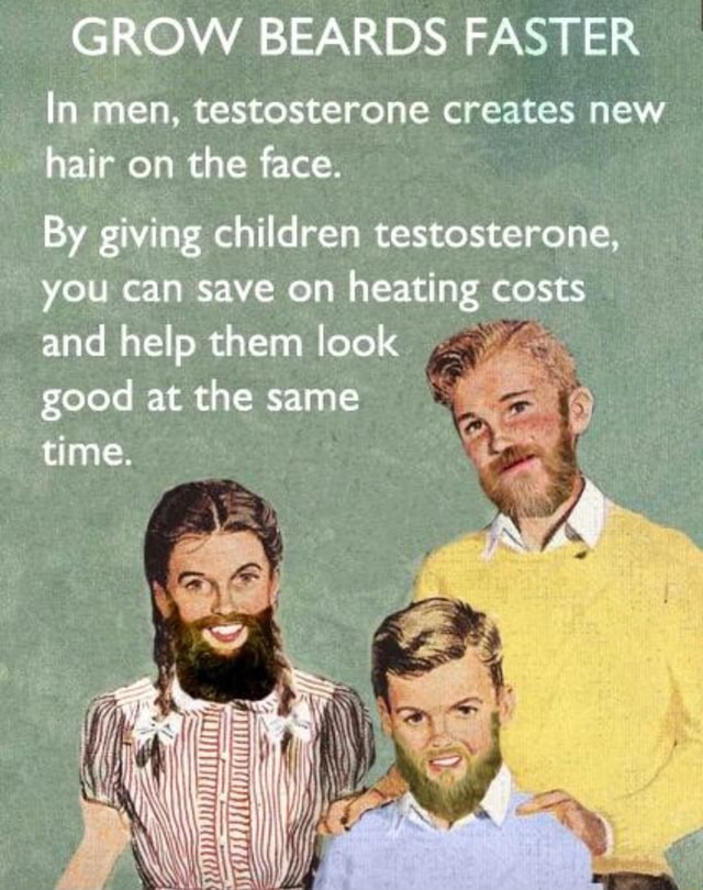 GROW BEARDS FASTER In men, testosterone creates new hair on the face