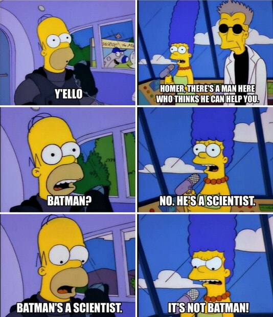 Batman - HOMER, THERE'S HERE YELLO WHO THINKS HE HELP YOU BATMAK? NO. HE'S  A SCIENTIST. BATMAN'S A SCiENTIST. IT'S NOT BATMAN! - iFunny Brazil