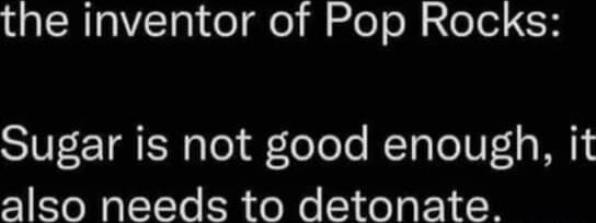The inventor of Pop Rocks: Sugar is not good enough, it also needs to ...