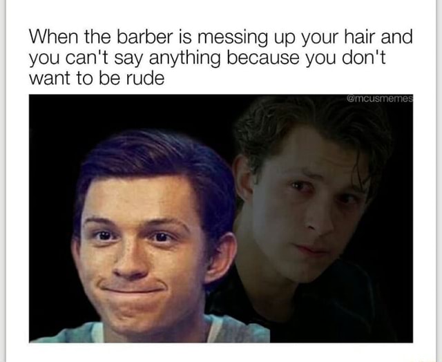 When the barber is messing up your hair and you can't say anything