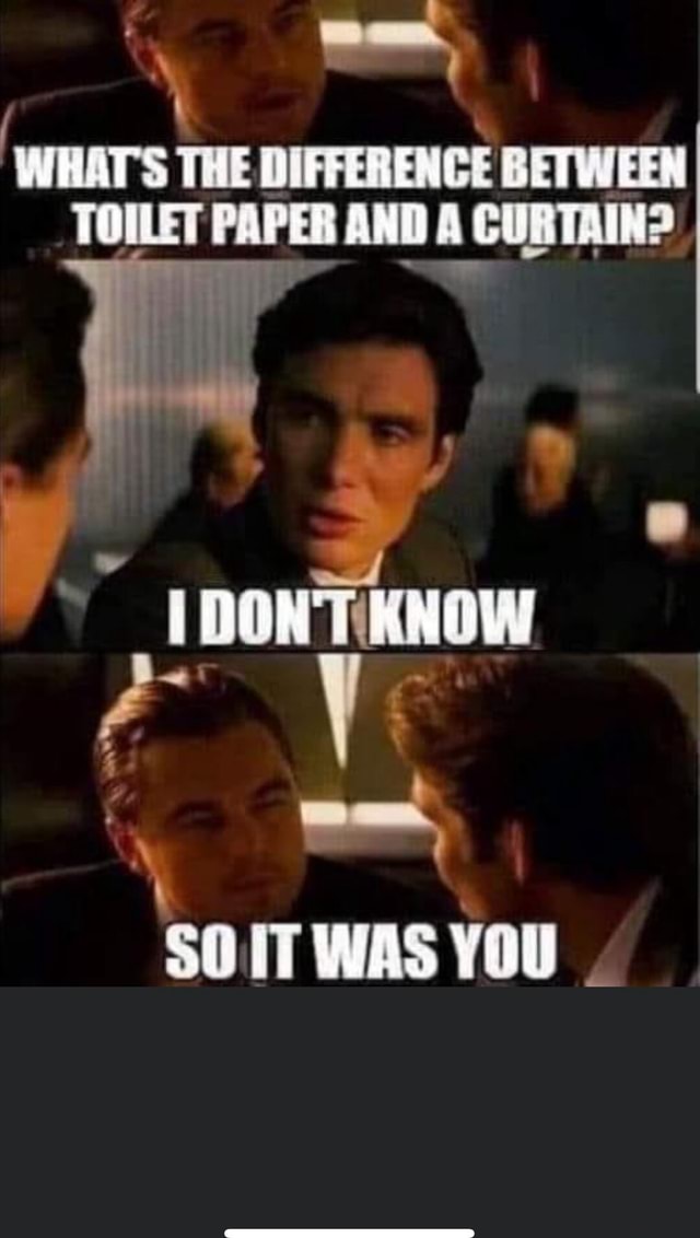 WHAT'S THE DIFFERENCE BETWEEN TOILET PAPER AND A CURTAIN? rr KNOW YOU