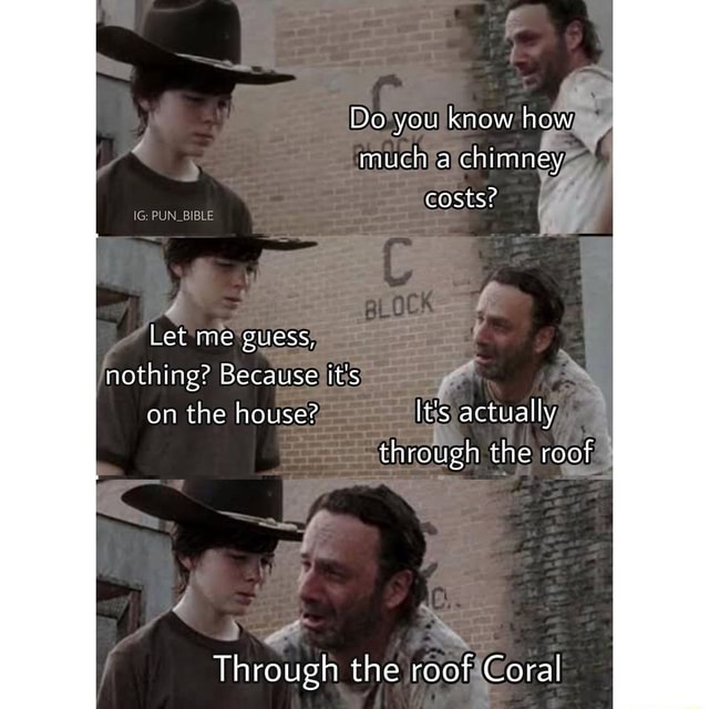 Do you know how much a chimney costs? PUN_BIBLE Let me guess, nothing