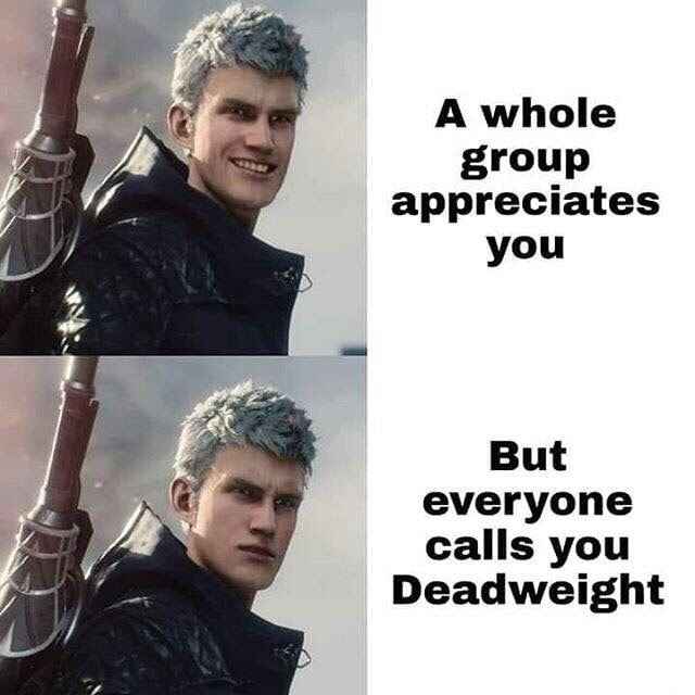 A whole group appreciates you But everyone calls you Deadweight - iFunny