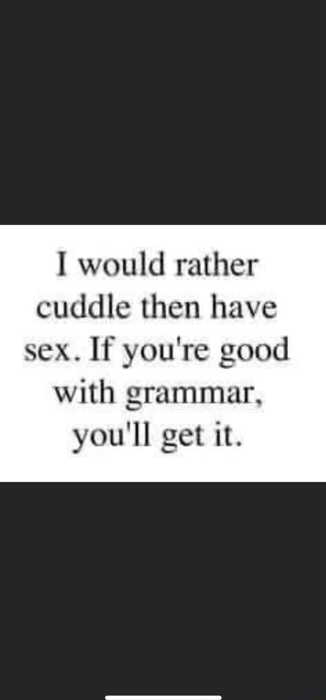 Would Rather Cuddle Then Have Sex If Youre Good With Grammar Youll Get It Ifunny 