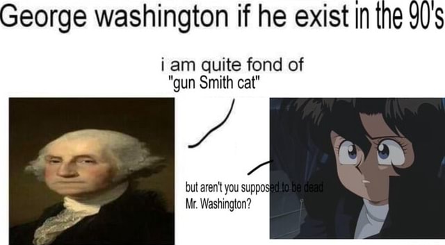 George washington if he exist in the 9U's iam quite fond of "gun Smith ...