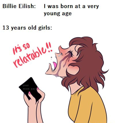 Billie Eilish: was born at a very young age 13 years old girls: we? \\U ...