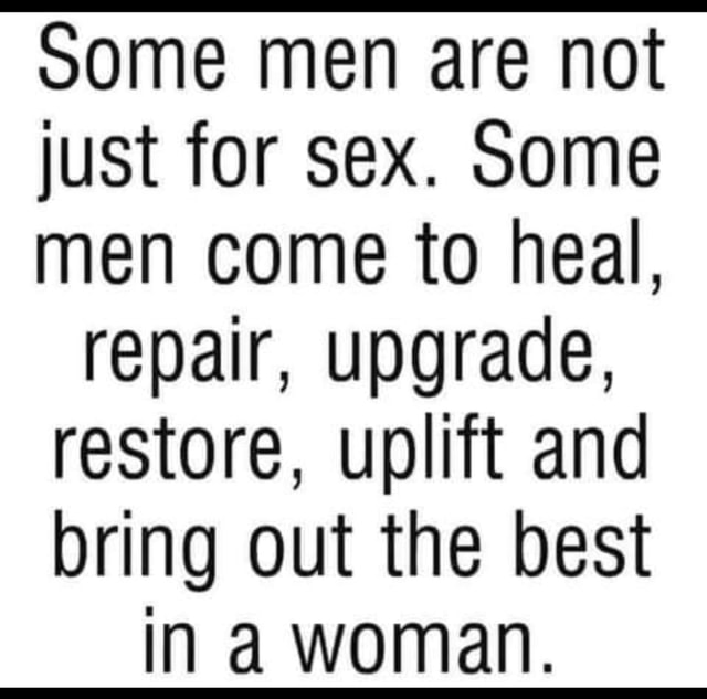 Some Men Are Not Just For Sex Some Men Come To Heal Repair Upgrade Restore Uplift And Bring