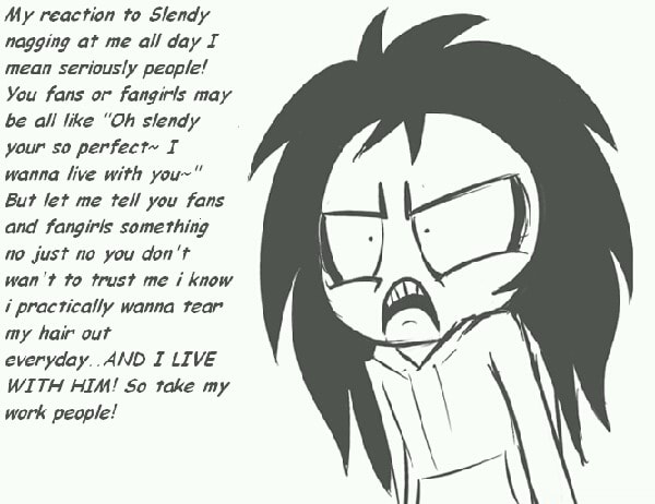My Reaction To Slendy Nagging At Me All Day I Mean Seriously People You Fans Or Fangirls May Be All Like Oh Slendy Your So Perfect I Wanna Live With You Bu