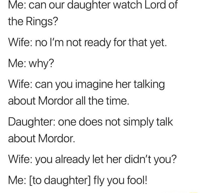 Me Can Our Daughter Watch Lord Of The Rings Wife No I M Not Ready For That Yet Me Why Wife