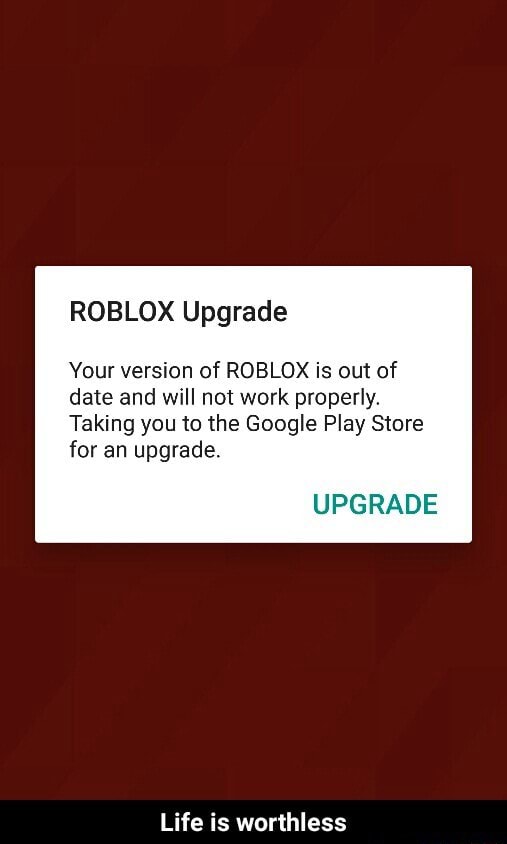 Roblox Upgrade Your Version Of Roblox Is Out Of Date And Will Not Work Properly Taking You To The Google Play Store For An Upgrade Upgrade Life Is Worthless Life Is - why does roblox upgrade