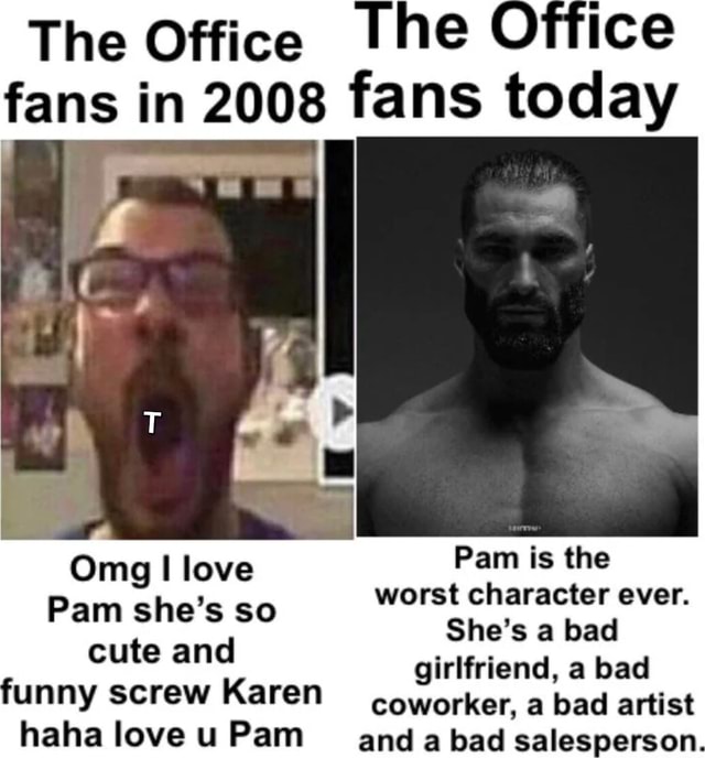 The Office The fans in 2008 fans today Omg love Pam is the worst