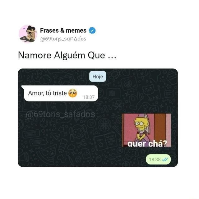 Frases & memes (2) Namore Alguém Que Amor to triste es quer chá? - iFunny  Brazil