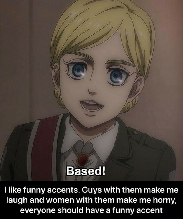 Based! like funny accents. Guys with them make me laugh and women with