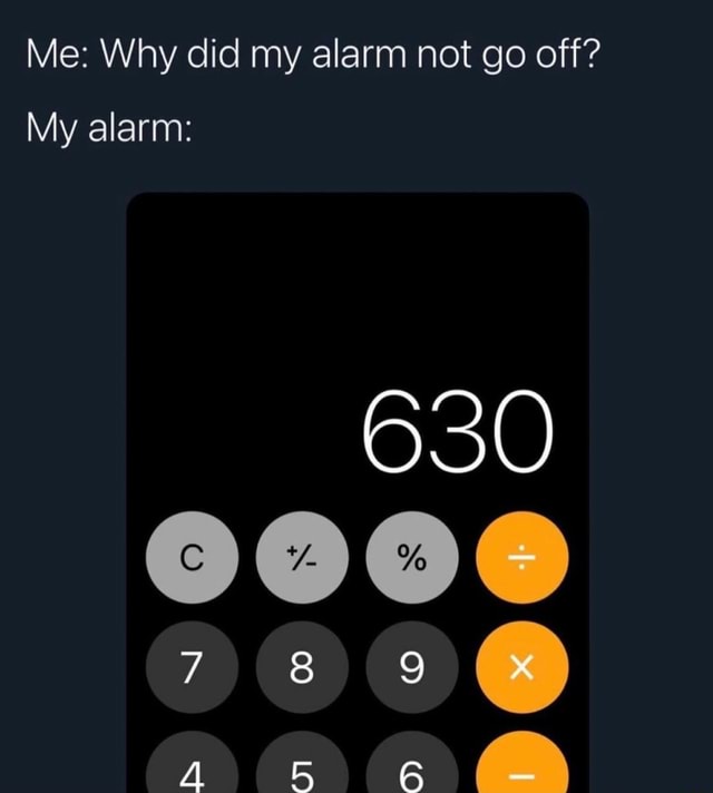 Me Why did my alarm not go off? My alarm 630 iFunny