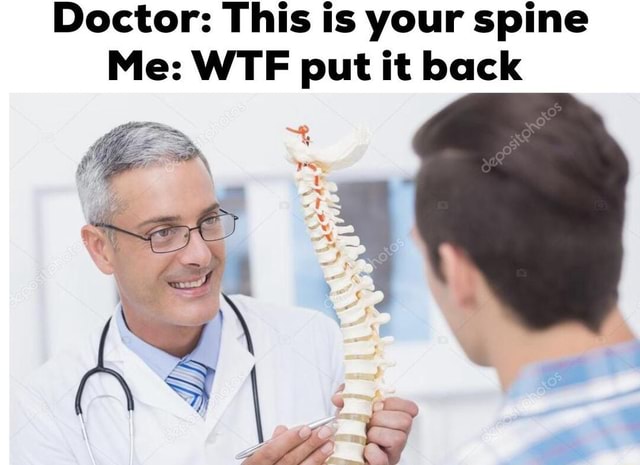 Doctor: This is your spine Me: WTF put it back E - iFunny