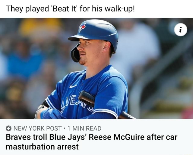 They played 'Beat It' for his walk-up! NEW YORK POST 1 MIN READ Braves  troll Blue Jays' Reese McGuire after car masturbation arrest - iFunny