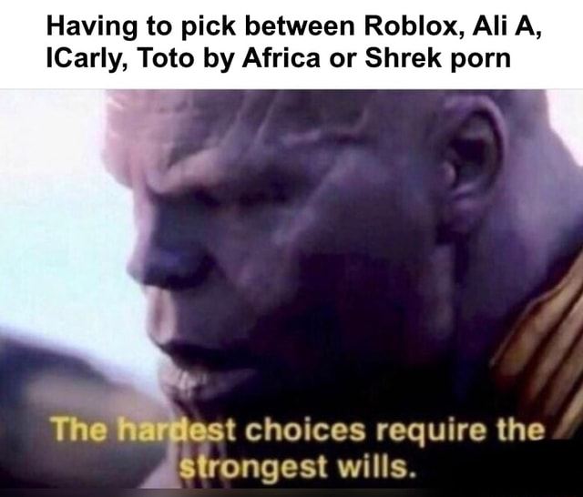 Having To Pick Between Roblox Ali A Lcarly Toto By Africa Or Shrek Porn Tchoices Require The Strongest Wills - ali a roblox