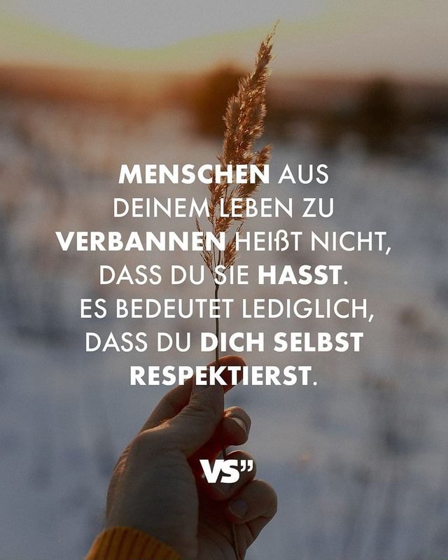 MENSCHEN AUS DEINEM LEBEN ZU VERBANNEN HEIßT NICHT, DASS DU SIE HASST