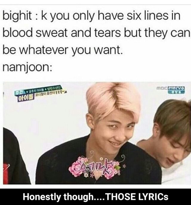 Bighit K You Only Have Six Lines In Blood Sweat And Tears But They Can Be Whatever You Want Namjoon Honestly Though Those Lyrics Honestly Though Those Lyrics Ifunny