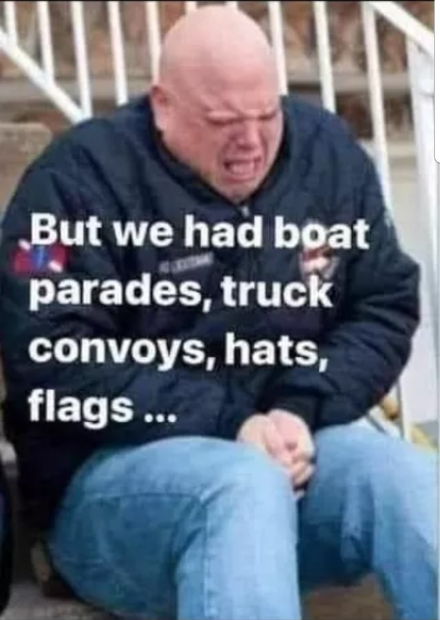 But we had boat parades, truck convoys, hats, flags... iFunny