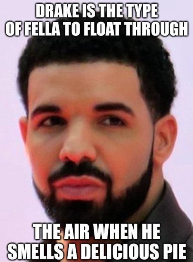 Drake The Type Of Fella To Float Through The Air When He Smells A Delicious Pie Ifunny