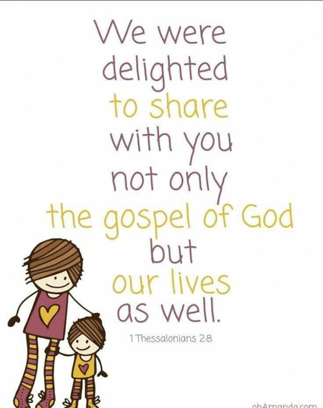 We were delighted to share with not on\ the gospel of God our lives as ...