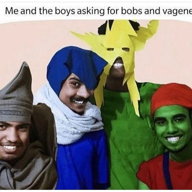 Me and the boys asking for bobs and vagen = - iFunny