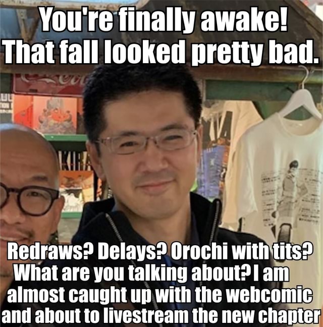 You Re Finally Awake That Fall Looked Pretty Bad Redraws Delays Orochi With Tits What Are You Talking About Am Almost Caught Up With The Wehcomic And Ahant Ta Livectream The New Chanter