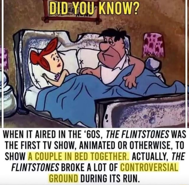 KNOW? WHEN IT AIRED IN THE 'GOS, THE FLINTSTONES WAS THE FIRST TV SHOW