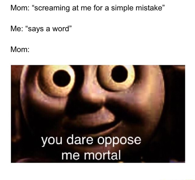 mom-screaming-at-me-for-a-simple-mistake-me-says-a-word-you-dare