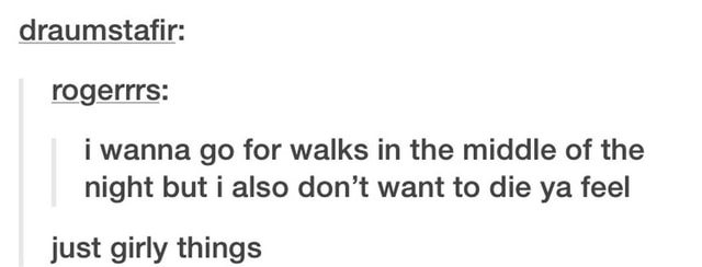 Draumstafir I Wanna Go For Walks In The Middle Of The Night But I Also Don T Want To Die Ya Feel Just Girly Things Ifunny