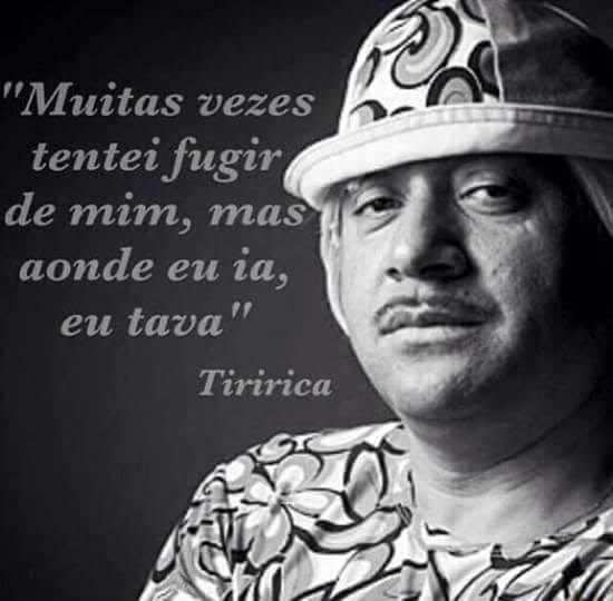 Vezes tentei fugir de aonde eu ia, eu tava" Tiririca - )