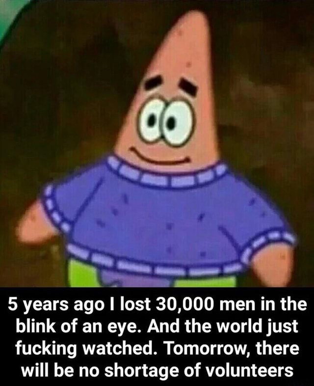 5 Years Ago I Lost 30 000 Men In The Blink Of An Eye And The World Just Fucking Watched Tomorrow There Will Be No Shortage Of Volunteers Ifunny