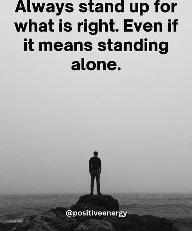 always-stand-up-for-what-is-right-even-if-it-means-standing-alone