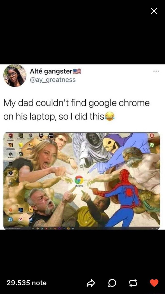 Alt gangster== greatness My dad couldn't find google chrome on his ...