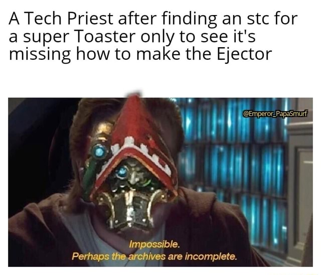 A Tech Priest after finding an stc for a super Toaster only to see it's
