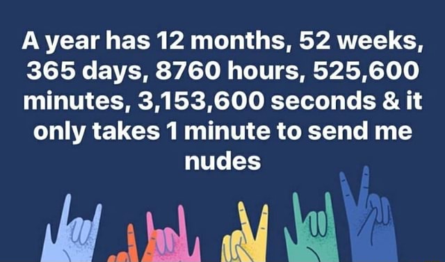 A Year Has 12 Months 52 Weeks 365 Days 8760 Hours 525 600 Minutes 3 153 600 Seconds It Only Takes 1 Minute To Send Me Nudes