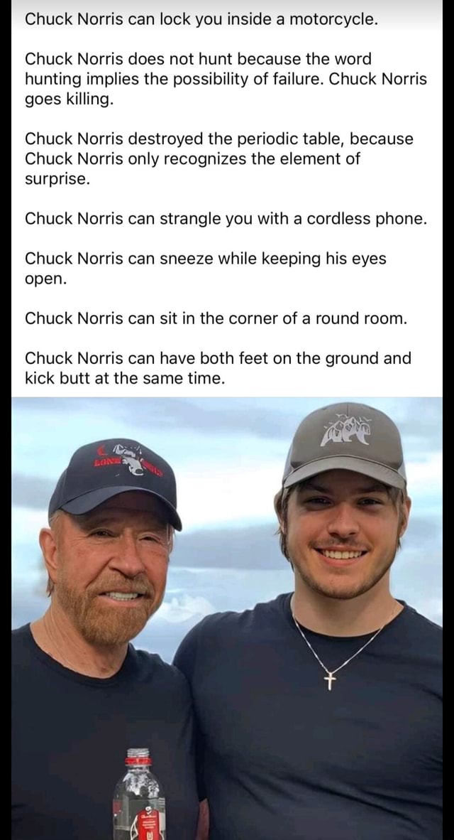 Chuck Norris can lock you inside a motorcycle. Chuck Norris does not ...