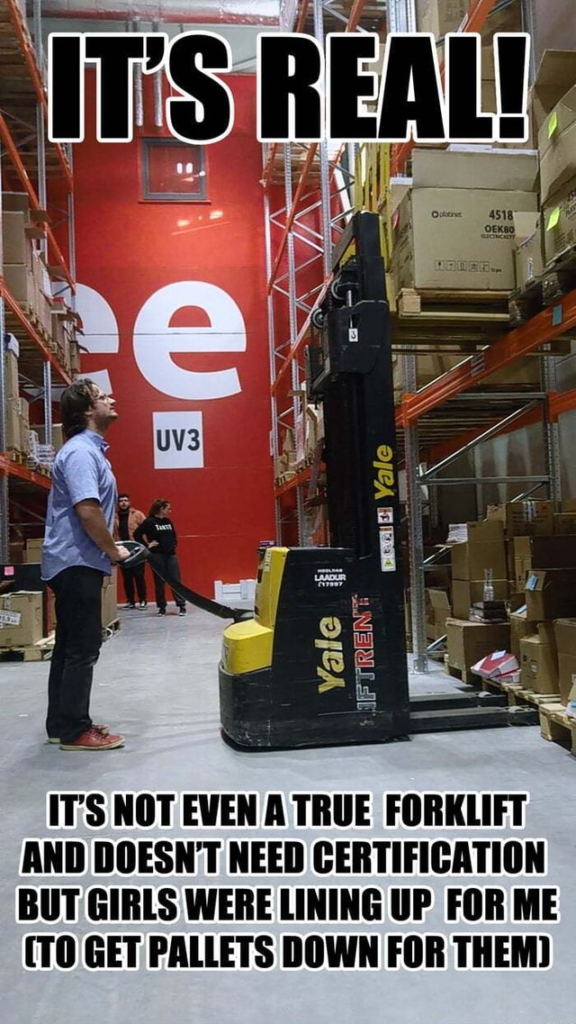 EAT! ITS NOT EVEN A TRUE FORKLIFT AND DOESN'T NEED CERTIFICATION BUT ...