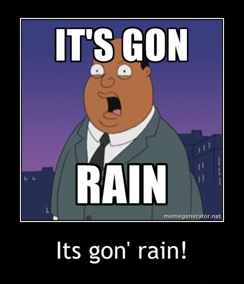 Its Gon Rain Its Gon Rain Its Gon Rain Its Gon Rain
