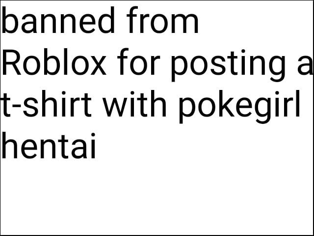 Banned From Roblox For Posting A T Shirt With Pokegirl Hentai - almost getting banned on roblox for making a shirt
