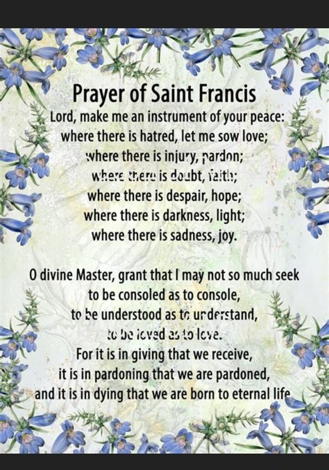 Prayer of Saint Francis Lord, make me an instrument of your peace ...