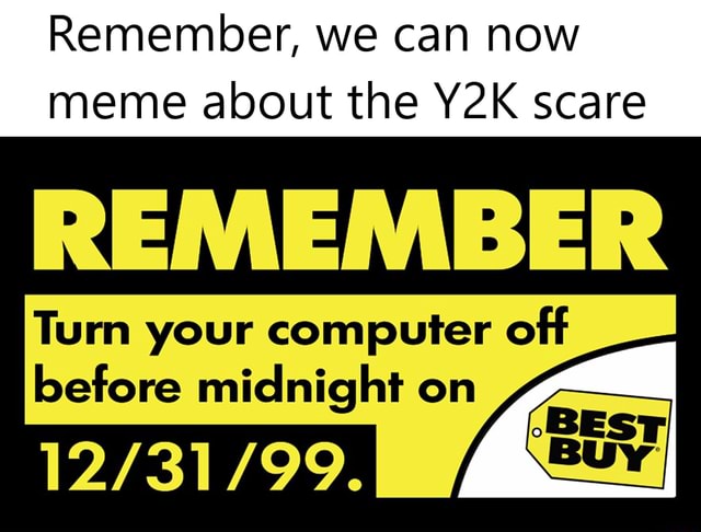 Remember, we can now meme about the Y2K scare Turn your computer off ...