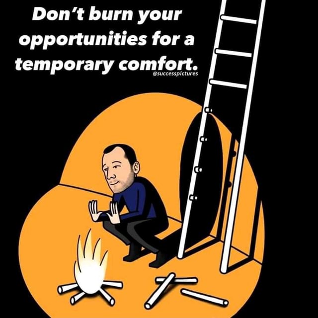 Don't burn your opportunities for a temporary comfort. - America's best  pics and videos