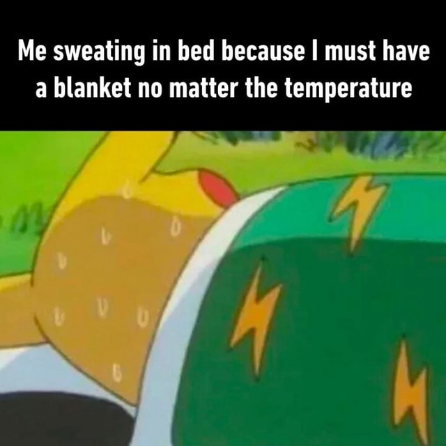 Me sweating in bed because I must have a blanket no matter the