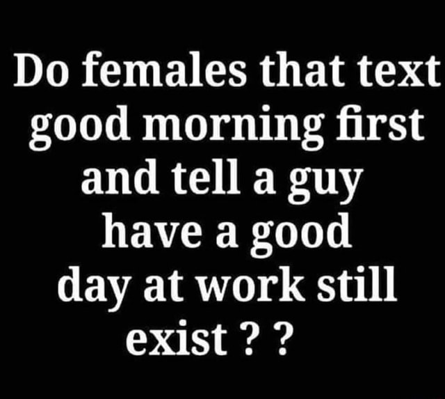 do-females-that-text-good-morning-first-and-tell-a-guy-have-a-good-day