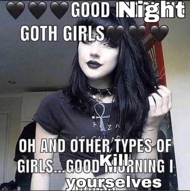 GHOG INTE GOTH GIRLS OH AND THER TYPES OF GIRLS...0900 I yourselves ...