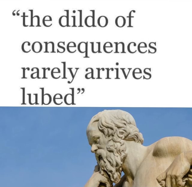 The Dildo Of Consequences Rarely Arrives Lubed Ifunny Brazil