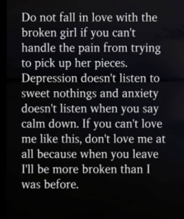 Do Not Fall In Love With The Broken Girl If You Can T Handle The Pain From Trying To Pick Up Her Pieces Depression Doesn T Listen To Sweet Nothings And Anxiety Doesn T Listen